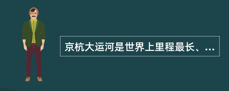 京杭大运河是世界上里程最长、工程最大、最古老的运河之一。<br />关于京杭大运河，下列说法错误的是（　　）。