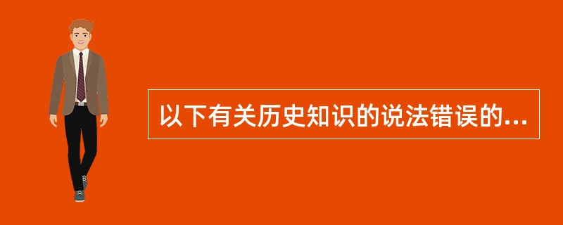 以下有关历史知识的说法错误的是（　　）。