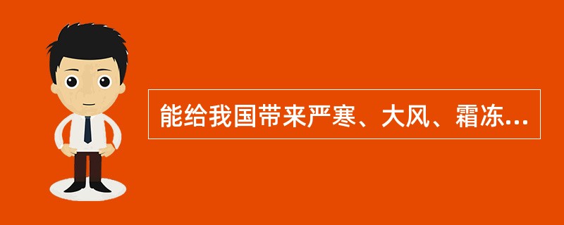 能给我国带来严寒、大风、霜冻等恶劣天气的是（　　）。
