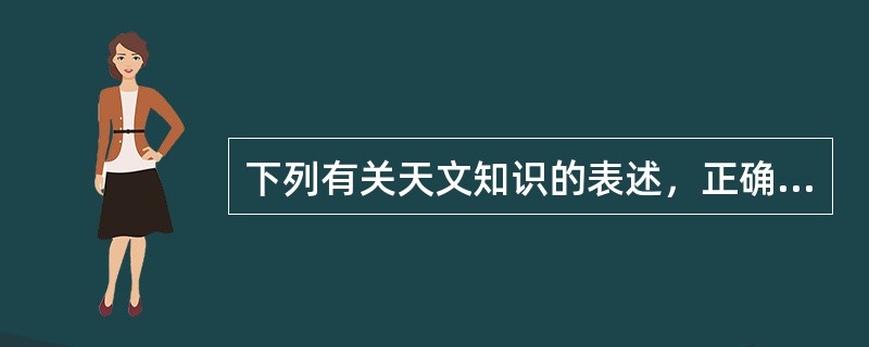 下列有关天文知识的表述，正确的是（　　）。
