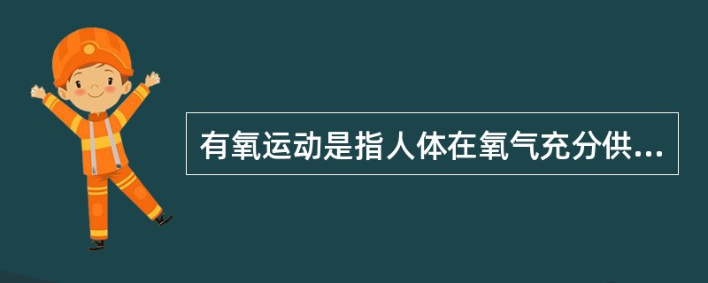 有氧运动是指人体在氧气充分供应的情况下进行的体育锻炼。即在运动过程中，人体吸入的氧气与需求相等，达到生理上的平衡状态。<br />关于有氧运动，下列说法错误的是（　　）。