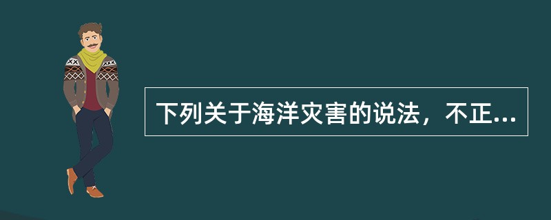 下列关于海洋灾害的说法，不正确的一项是（　　）。