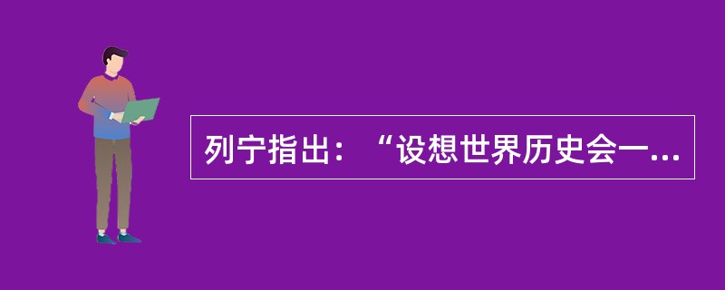 列宁指出：“设想世界历史会一帆风顺、按部就班地向前发展，不会有时出现大幅度的跃退，那是不辩证的，不科学的，在理论上是不正确的。”<br />从哲学角度看，上述材料最能体现下列哪种说法？（　