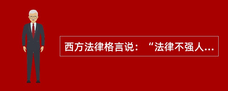 西方法律格言说：“法律不强人所难”。关于这句格言含义的阐释，下列哪一选项是正确的？（　　）