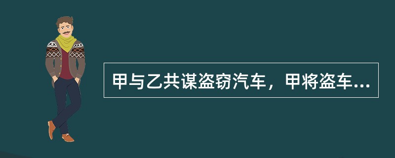 甲与乙共谋盗窃汽车，甲将盗车所需的钥匙交给乙。但甲后来向乙表明放弃犯罪之意，让乙还回钥匙。乙对甲说：“你等几分钟，我用你的钥匙配制一把钥匙后再还给你”，甲要回了自己原来提供的钥匙。后乙利用自己配制的钥