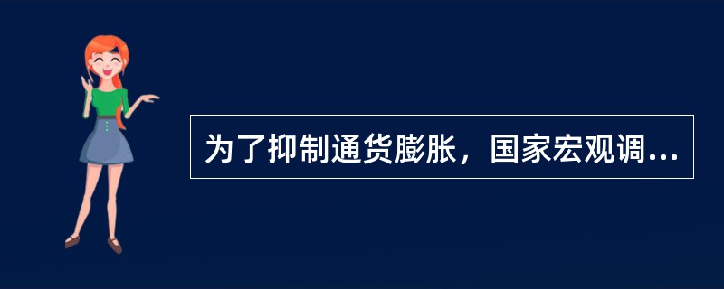 为了抑制通货膨胀，国家宏观调控部门可以采取的措施是（　　）。