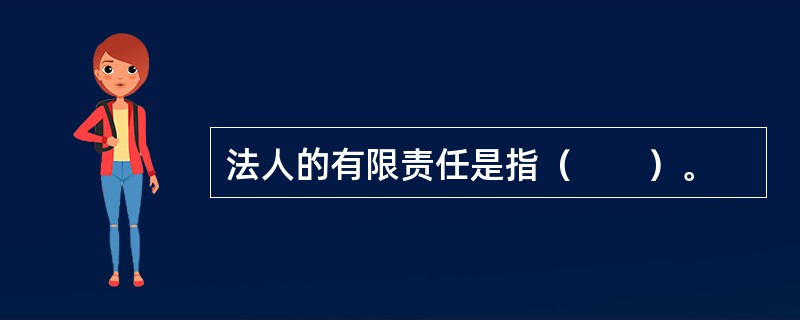 法人的有限责任是指（　　）。