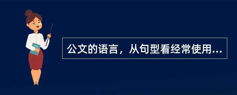公文的语言，从句型看经常使用的是（　　）。
