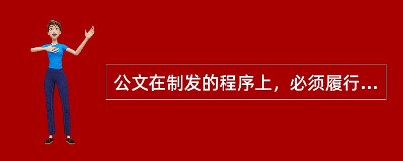 公文在制发的程序上，必须履行法定的（　　）。