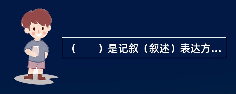 （　　）是记叙（叙述）表达方式中最基本的方法。