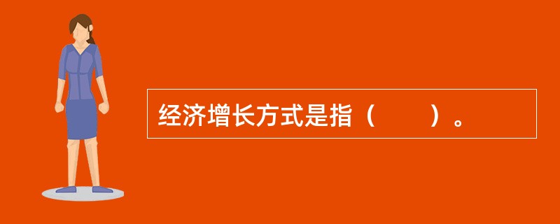 经济增长方式是指（　　）。