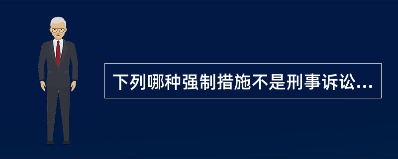 下列哪种强制措施不是刑事诉讼的强制措施？（　　）