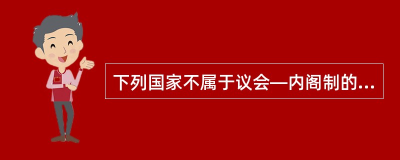 下列国家不属于议会—内阁制的是（　　）。