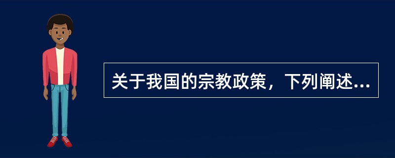 关于我国的宗教政策，下列阐述错误的一项是（　　）。