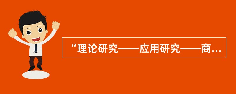 “理论研究——应用研究——商品生产（工程建设）——经济效益（社会效益）”的技术经济价值，传统的分工是高校的理科从事基础理论研究、工科从事应用研究，企业则从事生产建设和相应的技术研究，各环节的创新活动是