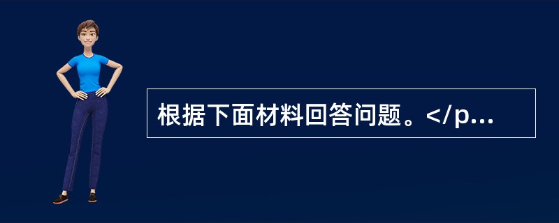 根据下面材料回答问题。</p><p class="MsoNormal "><img src="https://img.zhaotiba.co