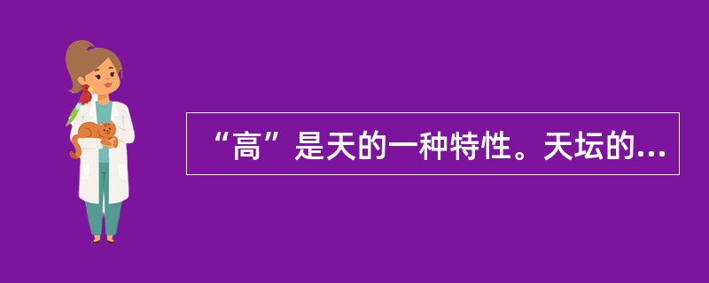 “高”是天的一种特性。天坛的建筑是连续性的逐渐上升的完整体，从南北中轴线上看。南端的圜丘高5.18米，皇穹宇高19.2米，祈年殿上升到38米，成为中轴线的高峰。故宫太和殿是永乐以前全城最高的建筑，是帝