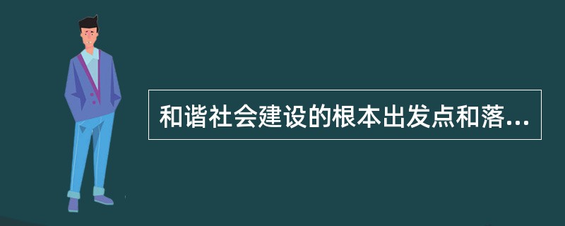 和谐社会建设的根本出发点和落脚点是（　　）。