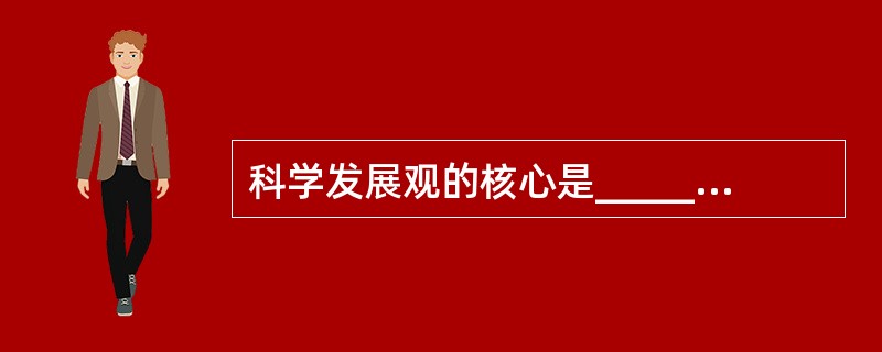 科学发展观的核心是______，基本要求是______。（　　）