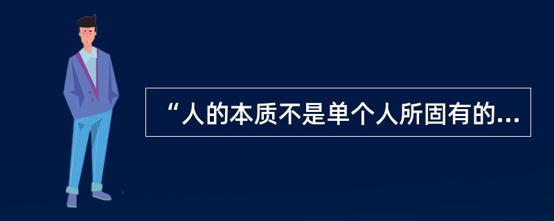 “人的本质不是单个人所固有的抽象物，在其现实性上，它是一切社会关系的总和。”这句话说明（　　）。