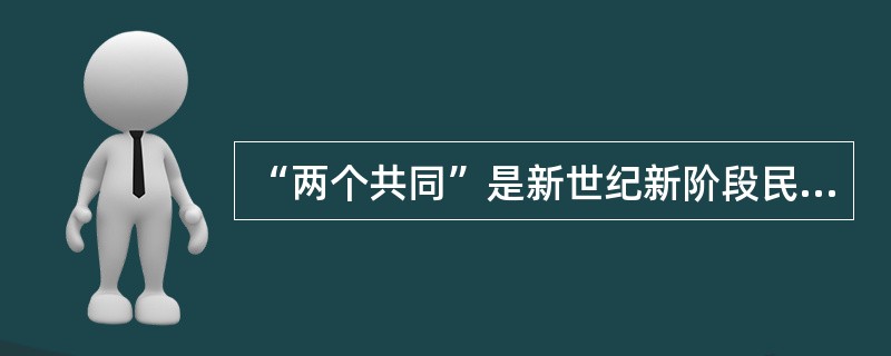 “两个共同”是新世纪新阶段民族工作的主题，“两个共同”是指（　　）。