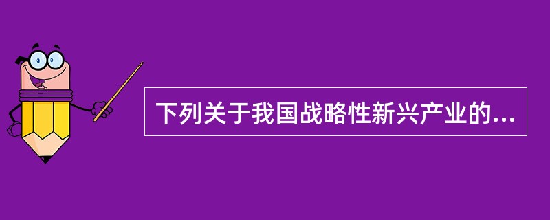 下列关于我国战略性新兴产业的表述，错误的是（　　）。