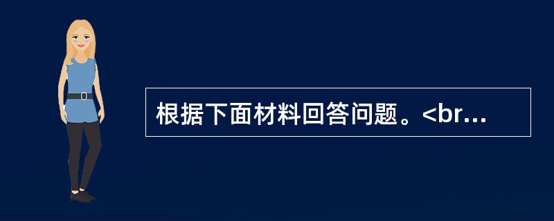 根据下面材料回答问题。<br /><img src="https://img.zhaotiba.com/fujian/20220831/wy0fzikiwhr.png&qu