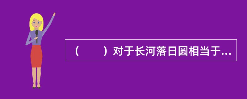 （　　）对于长河落日圆相当于山峦对于（　　）。