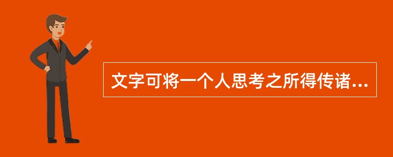 文字可将一个人思考之所得传诸他人，于是不仅可以______，而且可以利用他人的思考为出发点。文字的发展成为传至远方与后世的书籍，书籍也就成了人类思考结果的库藏。读书者可以从此库藏中______，手执一