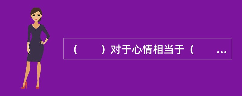 （　　）对于心情相当于（　　）对于天气。