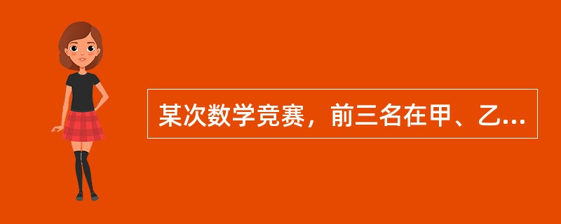 某次数学竞赛，前三名在甲、乙、丙三人中，而三人分别属于A、B、C队。已知：①C队选手比乙成绩好。<br />②甲比B队选手成绩差。<br />③B队选手比C队选手成绩好。<