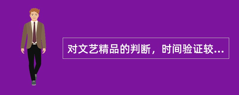 对文艺精品的判断，时间验证较之空间效应更为重要。遗憾的是，当下某些人的创作______是：急功近利，注重眼前的实惠，难耐寂寞，对空间效应的追求远大于对时间验证的关注，因而作品中从生活到艺术都_____