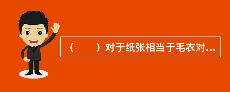 （　　）对于纸张相当于毛衣对于（　　）。