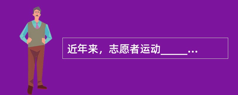 近年来，志愿者运动______，说明我国经济获得长足发展之后，有了推行志愿者运动的______。尽管初始稚步，但既然开始了，且方向正确，总会逐渐成熟。<br />依次填入划横线部分最恰当的