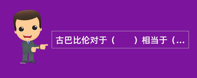 古巴比伦对于（　　）相当于（　　）对于阿拉伯数字