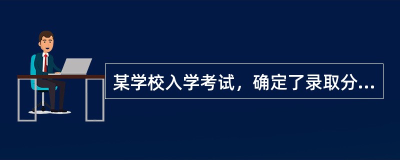 某学校入学考试，确定了录取分数线。在报考的学生中，只有<img border="0" style="width: 13px; height: 37px;"
