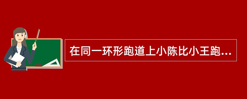 在同一环形跑道上小陈比小王跑得慢，两人都按同一方向跑步锻炼时，每隔12分钟相遇一次；若两人速度不变，其中一人按相反方向跑步，则隔4分钟相遇一次。问两人跑完一圈花费的时间小陈比小王多几分钟？（　　）