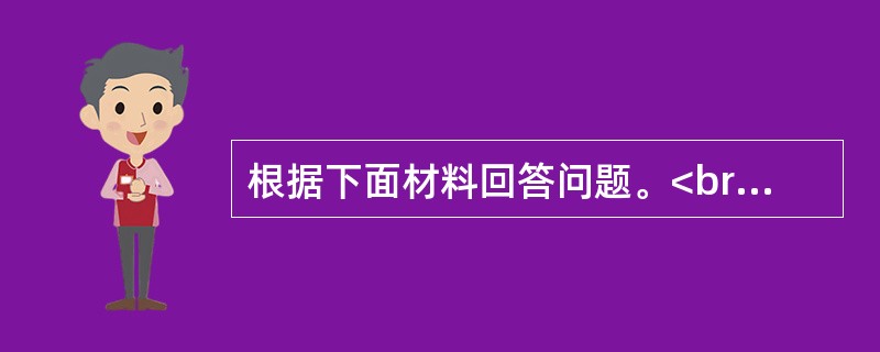 根据下面材料回答问题。<br /><img src="https://img.zhaotiba.com/fujian/20220831/xyuq4oop4an.png&qu