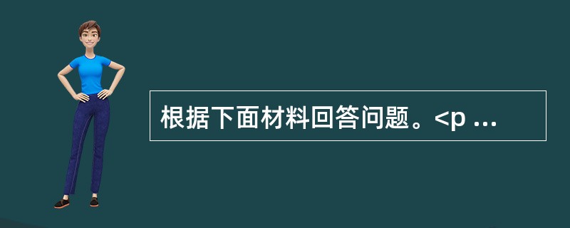 根据下面材料回答问题。<p class="MsoNormal "><img src="https://img.zhaotiba.com/fujian/2