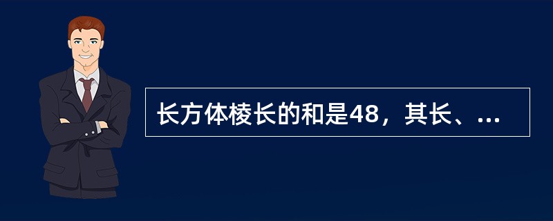 长方体棱长的和是48，其长、宽、高之比为3:2:1，则长方体的体积是（　　）。