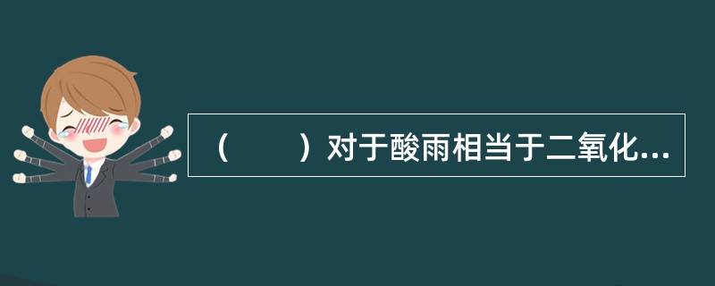 （　　）对于酸雨相当于二氧化碳对于（　　）