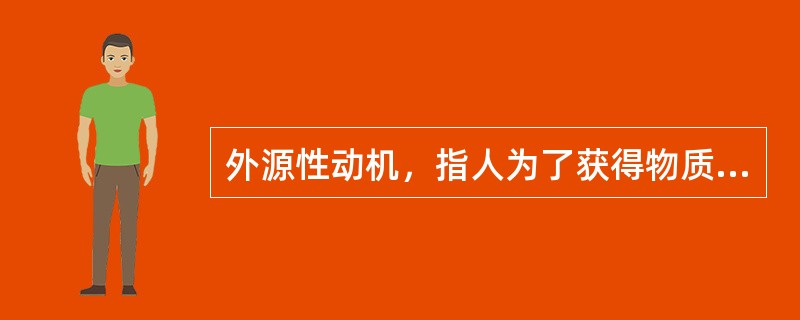 外源性动机，指人为了获得物质或社会报酬，或为了避免惩罚而完成某种行为。完成该行为是为了行为的结果，而不是行为本身。<br />以下各项中，不属于外源性动机的一项是（　　）。