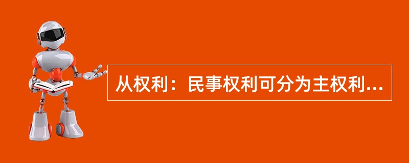 从权利：民事权利可分为主权利与从权利。从权利是指在互有关联的两个民事权利中，其效力受另一效力制约的权利。从权利随主权利的存在而存在或消灭而消灭。<br />下列属于从权利的是（　　）。