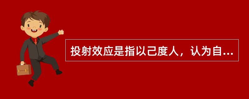 投射效应是指以己度人，认为自己具有某种特性，他人也一定会有与自己相同的特性，从而把自己的感情、意志、特性投射到他人身上，同时认为对方也应该有同样的感受和认知。简单来说，这是一种强加于人的一种认知障碍。