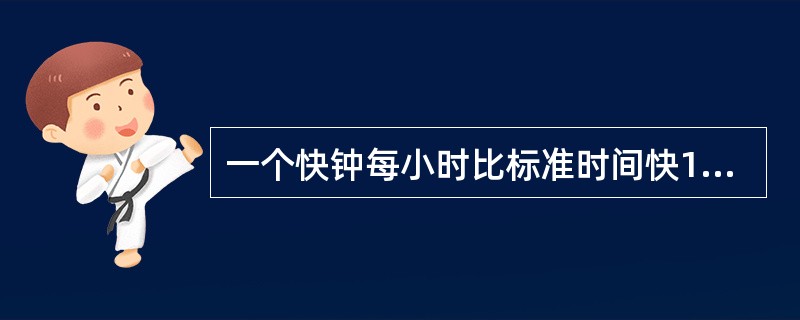 一个快钟每小时比标准时间快1分钟，一个慢钟每小时比标准时间慢3分钟。如将两个钟同时调到标准时间，结果在24小时内，快钟显示10时整，慢钟恰好显示9时整。则此时的标准时间是（　　）