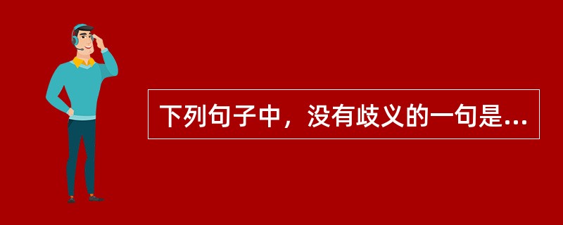 下列句子中，没有歧义的一句是（　　）。