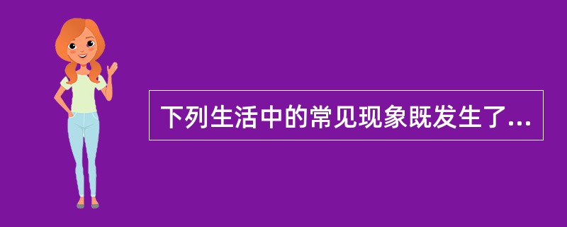 下列生活中的常见现象既发生了物理变化又发生了化学变化的是（　　）。
