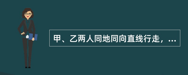 甲、乙两人同地同向直线行走，其速度分别为7千米/时、5千米/时。乙先走两小时后甲才开始走，则甲追上乙需（　　）。