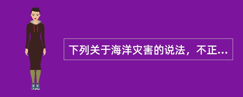 下列关于海洋灾害的说法，不正确的一项是（　　）。