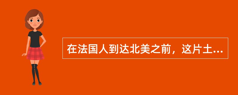 在法国人到达北美之前，这片土地早已住着土著居民北美印第安人，据说他们的祖先早在3万至1万年前便陆续通过亚洲东北角当时与北美仍接壤的地带（即今白令海峡），来到刚拉斯加和育空地区的非冻土地带居住下来，有的